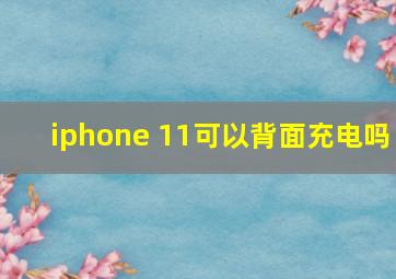 iphone 11可以背面充电吗